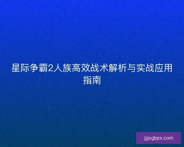 星际争霸2人族高效战术解析与实战应用指南