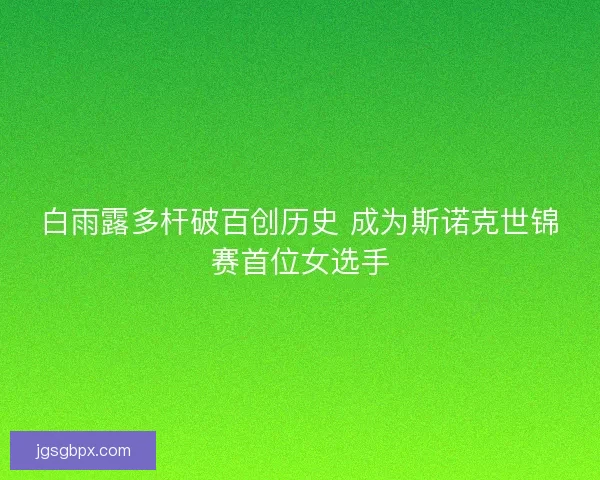 白雨露多杆破百创历史 成为斯诺克世锦赛首位女选手